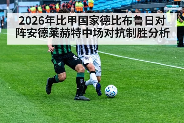 2026年比甲国家德比布鲁日对阵安德莱赫特中场对抗制胜分析