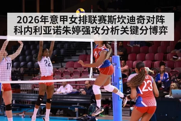 2026年意甲女排联赛斯坎迪奇对阵科内利亚诺朱婷强攻分析关键分博弈